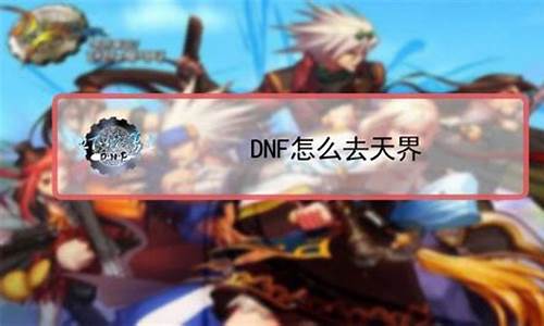 dnf怎么去天界地区_dnf天界入口在哪里